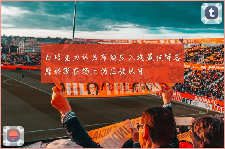 白巧克力认为布朗应入选最佳阵容詹姆斯在场上仍应被认可