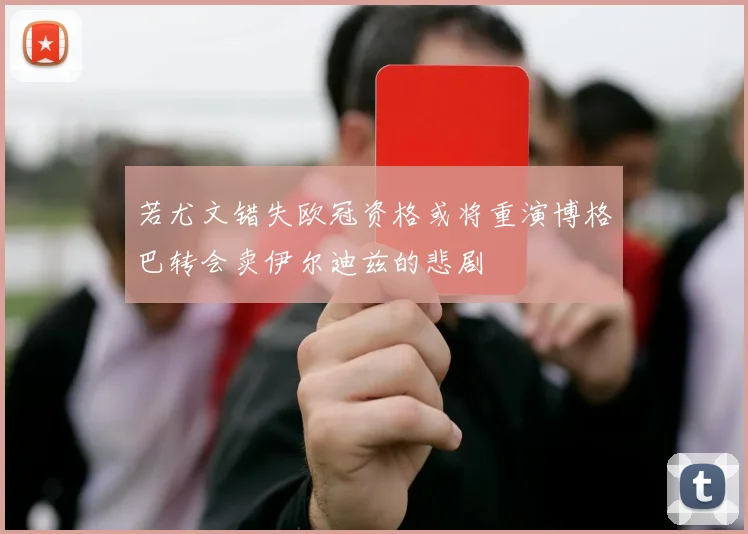 若尤文错失欧冠资格或将重演博格巴转会卖伊尔迪兹的悲剧