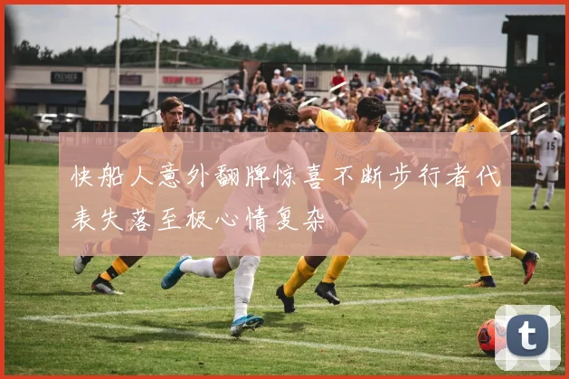 快船人意外翻牌惊喜不断步行者代表失落至极心情复杂
