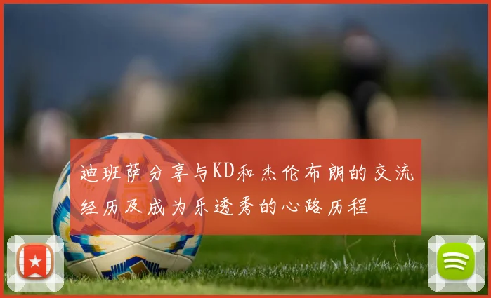 迪班萨分享与KD和杰伦布朗的交流经历及成为乐透秀的心路历程