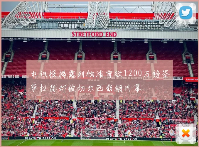 电讯报揭露利物浦曾欲1200万镑签萨拉赫却被切尔西截胡内幕